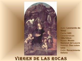 VIRGEN DE LAS ROCAS Autor:  Leonardo da Vinci Fecha: 1485 Características: 199x122cm Museo:  Museo Nacional del Louvre Material:  Óleo sobre tabla Estilo:  Renacimiento Italiano 