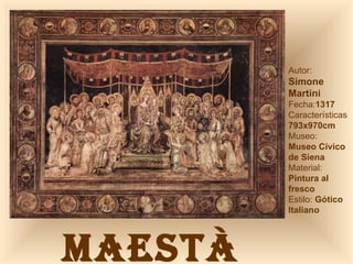 MAESTÀ Autor:  Simone  Martini Fecha: 1317 Características 793x970cm Museo: Museo Cívico  de Siena Material:  Pintura al fresco Estilo:  Gótico Italiano 