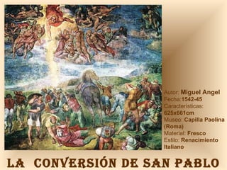 LA  CONVERSIÓN DE SAN PABLO Autor:  Miguel Angel Fecha: 1542-45 Características: 625x661cm Museo:  Capilla Paolina (Roma) Material:  Fresco Estilo:  Renacimiento Italiano 