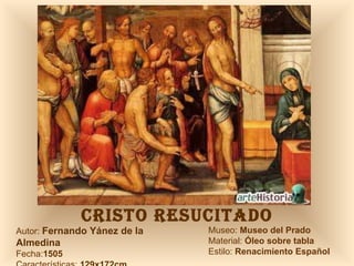 CRISTO RESUCITADO Autor:  Fernando Yánez de la Almedina Fecha: 1505  Características:  129x172cm Museo:  Museo del Prado Material:  Óleo sobre tabla Estilo:  Renacimiento Español 