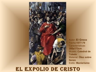 EL EXPOLIO DE CRISTO Autor:  El Greco Fecha: 1577-79  Características:  285x173cm Museo:  Catedral de Toledo Material:  Óleo sobre lienzo Estilo:  Manierismo 
