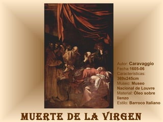 MUERTE DE LA VIRGEN Autor:  Caravaggio Fecha: 1605-06 Características:  369x245cm Museo:  Museo Nacional de Louvre Material:  Óleo sobre lienzo Estilo:  Barroco Italiano 