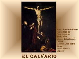 EL CALVARIO Autor:  José de Ribera Fecha: 1625-26 Características:  336x230cm Museo:  Colegiata de Osuna Material:  Óleo sobre lienzo Estilo:  Barroco Español 