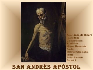 SAN ANDRÉS APÓSTOL Autor:  José de Ribera Fecha: 1635 Características:  123x95cm Museo:  Museo del Prado Material:  Óleo sobre lienzo Estilo:  Barroco Español 