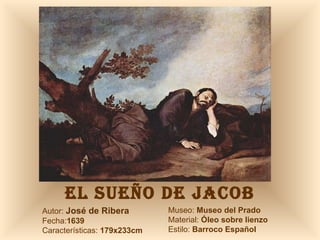 EL SUEÑO DE JACOB Autor:  José de Ribera Fecha: 1639 Características:  179x233cm Museo:  Museo del Prado Material:  Óleo sobre lienzo Estilo:  Barroco Español 