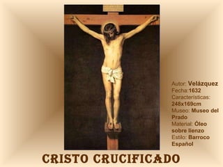 CRISTO CRUCIFICADO Autor:  Velázquez Fecha: 1632 Características:  248x169cm Museo:  Museo del Prado Material:  Óleo sobre lienzo Estilo:  Barroco Español 