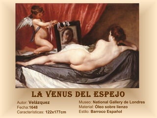 LA VENUS DEL ESPEJO Autor:  Velázquez Fecha: 1648 Características:  122x177cm Museo:  National Gallery de Londres Material:  Óleo sobre lienzo Estilo:  Barroco Español 