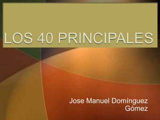 LOS 40 PRINCIPALES Jose Manuel Domínguez Gómez 