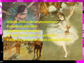 Atípico dentro del impresionismoEscenas al aire libreImportancia del dibujUso del pastel para sus pinturasEstilo muy personal en las composiciones