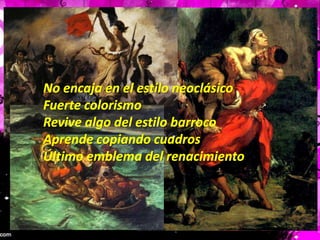 No encaja en el estilo neoclásicoFuerte colorismoRevive algo del estilo barrocoAprende copiando cuadrosÚltimo emblema del renacimiento