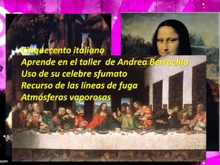 Cinquecento italianoAprende en el taller  de Andrea BerrochioUso de su celebre sfumatoRecurso de las líneas de fugaAtmósferas vaporosas