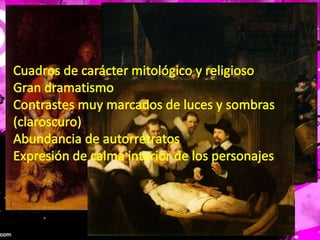 Cuadros de carácter mitológico y religiosoGran dramatismoContrastes muy marcados de luces y sombras (claroscuro)Abundancia de autorretratosExpresión de calma interior de los personajes