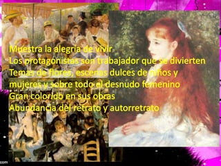 Muestra la alegría de vivirLos protagonistas son trabajador que se diviertenTemas de flores, escenas dulces de niños y mujeres y sobre todo el desnudo femeninoGran colorido en sus obrasAbundancia del retrato y autorretrato