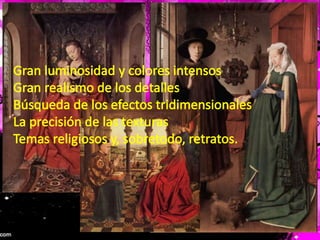 Gran luminosidad y colores intensosGran realismo de los detallesBúsqueda de los efectos tridimensionalesLa precisión de las texturasTemas religiosos y, sobretodo, retratos.