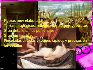 Figuras muy elaboradasTemas mitológicos, religiosos, históricos y retratosGran detalle en los personajesGran luminosidadPinceladas diluidas y toques rápidos y precisos en los detalles