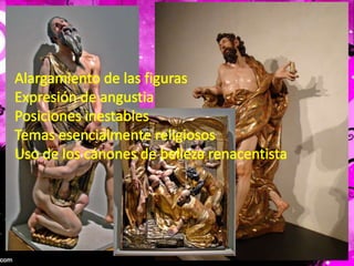 Alargamiento de las figurasExpresión de angustiaPosiciones inestablesTemas esencialmente religiososUso de los cánones de belleza renacentista
