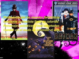 Preferencia por los mundos fantásticosAmbiente surrealista lleno de coloridoPersonajes psicóticos y mal adaptadosCambio en el modo de entender el cine