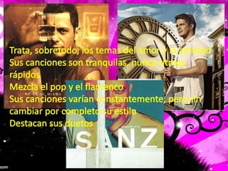 Trata, sobretodo, los temas del amor y la amistadSus canciones son tranquilas, nunca ritmos rápidosMezcla el pop y el flamencoSus canciones varían constantemente, pero sin cambiar por completo su estiloDestacan sus duetos