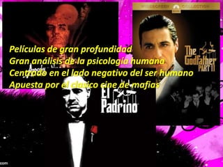 Películas de gran profundidadGran análisis de la psicología humanaCentrado en el lado negativo del ser humanoApuesta por el clasico cine de mafias