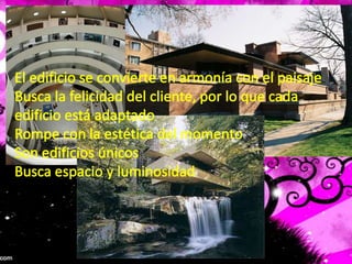 El edificio se convierte en armonía con el paisajeBusca la felicidad del cliente, por lo que cada edificio está adaptadoRompe con la estética del momentoSon edificios únicosBusca espacio y luminosidad
