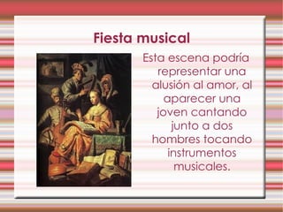 Fiesta musical Esta escena podría representar una alusión al amor, al aparecer una joven cantando junto a dos hombres tocando instrumentos musicales. 