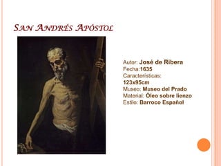 San Andrés ApóstolAutor: José de RiberaFecha:1635Características: 123x95cmMuseo: Museo del PradoMaterial: Óleo sobre lienzoEstilo: Barroco Español