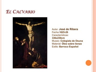 El CalvarioAutor: José de RiberaFecha:1625-26Características: 336x230cmMuseo: Colegiata de OsunaMaterial: Óleo sobre lienzoEstilo: Barroco Español
