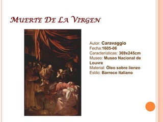 Muerte De La VirgenAutor: CaravaggioFecha:1605-06Características: 369x245cmMuseo: Museo Nacional de LouvreMaterial: Óleo sobre lienzoEstilo: Barroco Italiano