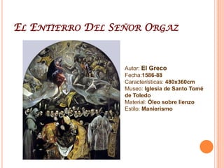 El Entierro Del Señor OrgazAutor: El GrecoFecha:1586-88Características: 480x360cmMuseo: Iglesia de Santo Tomé de ToledoMaterial: Óleo sobre lienzoEstilo: Manierismo