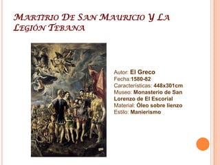 Martirio De San Mauricio Y La Legión TebanaAutor: El GrecoFecha:1580-82Características: 448x301cmMuseo: Monasterio de San Lorenzo de El EscorialMaterial: Óleo sobre lienzoEstilo: Manierismo