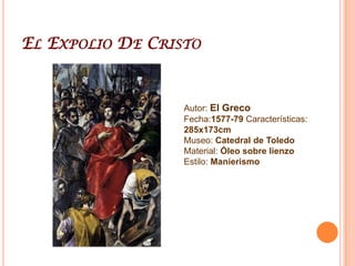 El Expolio De CristoAutor: El GrecoFecha:1577-79 Características: 285x173cmMuseo: Catedral de ToledoMaterial: Óleo sobre lienzoEstilo: Manierismo
