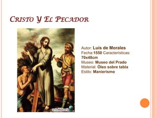 Cristo Y El PecadorAutor: Luís de MoralesFecha:1550 Características: 70x48cmMuseo: Museo del PradoMaterial: Óleo sobre tablaEstilo: Manierismo