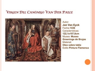 Virgen Del canciller RolinAutor: Jan Van EyckFecha:1435Características: 66x62cmMuseo: Museo Nacional del LouvreMaterial: Óleo sobre tablaEstilo Pintura Flamenca