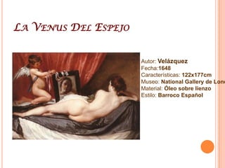 La Venus Del EspejoAutor: VelázquezFecha:1648Características: 122x177cmMuseo: NationalGallery de LondresMaterial: Óleo sobre lienzoEstilo: Barroco Español