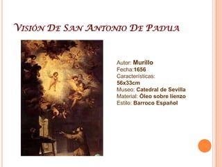 Visión De San Antonio De PaduaAutor: MurilloFecha:1656Características: 56x33cmMuseo: Catedral de SevillaMaterial: Óleo sobre lienzoEstilo: Barroco Español
