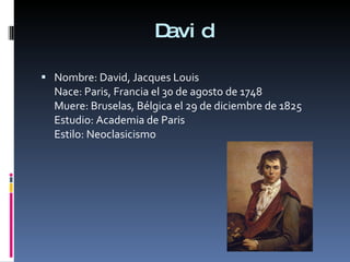 David Nombre: David, Jacques Louis Nace: Paris, Francia el 30 de agosto de 1748 Muere: Bruselas, Bélgica el 29 de diciembre de 1825 Estudio: Academia de Paris Estilo: Neoclasicismo 