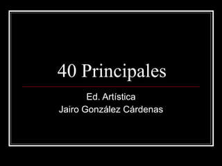 40 Principales Ed. Artística Jairo González Cárdenas 