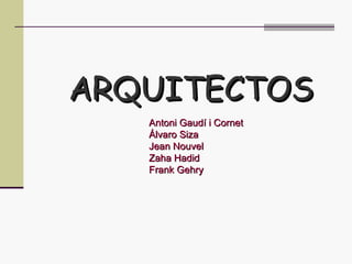 ARQUITECTOS Antoni   Gaudí  i Cornet Álvaro  Siza Jean  Nouvel Zaha   Hadid Frank Gehry 