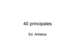 40 principales Ed. Artística 