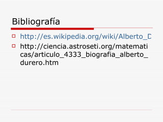 Bibliografía http://es.wikipedia.org/wiki/Alberto_Durero http://ciencia.astroseti.org/matematicas/articulo_4333_biografia_alberto_durero.htm 