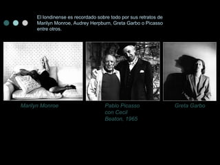 El londinense es recordado sobre todo por sus retratos de Marilyn Monroe, Audrey Herpburn, Greta Garbo o Picasso entre otros. Marilyn Monroe Pablo Picasso con Cecil Beaton, 1965 Greta Garbo 