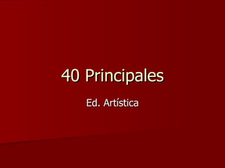 40 Principales Ed. Artística 