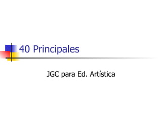 40 Principales JGC para Ed. Artística 