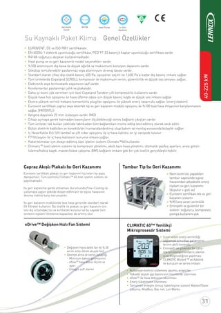 40-225kW
Su Kaynaklı Paket Klima Genel Özellikler
EUROVENT, CE ve ISO 9001 sertiﬁkalıdır.
EN 60204-1 elektrik uyumluluğu sertiﬁkası, PED 97-23 basınçlı kaplar uyumluluğu sertiﬁkası vardır.
R410A soğutucu akışkan kullanılmaktadır.
Heat pump ve ısı geri kazanımlı model seçenekleri vardır.
%100 alüminyum dış kasa ile düşük ağırlık ve maksimum korozyon dayanımı vardır.
Sökülüp temizlenebilir paslanmaz veya alüminyum direnaj tavası vardır.
Standart olarak cihaz dışı statik basınç 600 Pa, opsiyonel seçim ile 1,600 Pa’a kadar dış basınç imkanı sağlar.
Tüm ünitelerde Copeland SCROLL kompresör ile maksimum verim, güvenilirlik ve düşük ses seviyesi sağlar.
Elektronik veya termostatik expansion valf vardır.
Kondenserler paslanmaz çelik ve plakalıdır.
Daha iyi kısmi yük verimleri için özel Copeland Tandem çift kompresörlü kullanımı vardır.
Düşük hava hızı opsiyonu ile hava üﬂeme odası için düşük basınç kaybı ve düşük ses imkanı sağlar.
Ekstra yüksek verimli frekans konvertörlü plug fan opsiyonu ile yüksek enerji tasarrufu sağlar. (enerji+bakım)
Eurovent sertiﬁkalı çapraz veya tekerlek tip ısı geri kazanım modülü opsiyonu ile %100 taze hava ihtiyacının karşılanmasını
sağlar. (PATENTLİ)
Yangına dayanıklı 25 mm izolasyon vardır. (MO)
Cihazı açmaya gerek kalmadan basınçların ölçülebileceği servis bağlantı çıkışları vardır.
Tüm üniteler tak kullan şeklinde fabrikadan tüm bağlantıları monte edilip test edilmiş olarak sevk edilir.
Bütün elektrik kabloları ve konektörleri numaralandırılmış olup bakım ve montaj esnasında kolaylık sağlar.
İç Hava Kalite Kiti (UV lamba) ve çift cidar opsiyonu ile iç hava kalitesi en iyi seviyede tutulur.
F7 ﬁltrasyon ile iç hava kalitesini koruma imkanı sağlar.
Paket klimalar için dizayn edilmiş özel işletim sistemi Climatic™60 kullanılır.
ClimaticTM
özel işletim sistemi ile kompresör yönetimi, akıllı taze hava yönetimi, otomatik yaz/kış ayarları, arıza görün-
tüleme/hafıza kaydı, master/slave çalışma, BMS bağlantı imkanı gibi bir çok özellik gerçekleştirilebilir.
R410AHermetik
Scroll
Heat Pump Isı Geri
Kazanım
R410A
Eurovent sertiﬁkalı plakalı ısı geri kazanım hücreleri by-pass
damperlidir. Tüm kontrolü ClimaticTM
60 özel işletim sistemi ile
yapılmaktadır.
Isı geri kazanıma gerek olmaması durumunda Free-Cooling ile
çalışmaya uygun şekilde dizayn edilmiştir ve egzoz havasının
donma riskine karşı korumalıdır.
Isı geri kazanım modülünde taze hava girişinde standart olarak
G4 ﬁltreler kullanılır. Bu özellik ile plakalı ısı geri kazanım üni-
tesi dış ortamdaki toz ve kirlilikten korunur ve bu sayede tüm
ünitenin toplam ﬁltreleme kapasitesi de artmış olur.
Çapraz Akışlı Plakalı Isı Geri Kazanımı
Nem kontrolü yapabilen
tambur sayesinde egzoz
havasından adiyabatik enerji
toplam ısı geri kazanımı
(duyulur + gizli ısı)
Eurovent sertiﬁkalı tek ısı geri
kazanım sistemi
%90’lara varan verimlilik
Emniyetli ve güvenilir bir
sistem: soğutucu, kompresör,
pompa kullanımı yok
Tambur Tip Isı Geri Kazanımı
TM
hava debisi ölçüm ve
Değişken Hava debili fan ile % 30
verim artışı (direk akuple fan)
Devreye alma ve servis kolaylığı
- Minimum bakım gereksinimi
- eﬂow
ayarı
- Entegre soft starter
eDrive™ Değişken Hızlı Fan Sistemi
Uzun vadeli enerji verimliliği
sağlamak için cihaz parametre-
lerinin akıllı kontrolü
Emniyetli ve güvenilir bir çalış-
ma için komponentlerin izleme-
si ve diognostiğinin yapılması
CLIMATIC Wizard ™ ve Adalink
ile kurulum ve servis imkanı
Kullanılan kontrol sistemine uyumlu arayüzler
Yüksek/ düşük gaz basıncının monitörde izlenmesi
eﬂowTM
ile hava debisinin okunması
Enerji tüketiminin izlenmesi
Tamamen entegre olmuş haberleşme sistemi Master/Slave
çalışma, ModBus, Bac net, Lon Works
CLIMATIC 60™ Yenilikçi
Mikroprosesör Sistemi
 