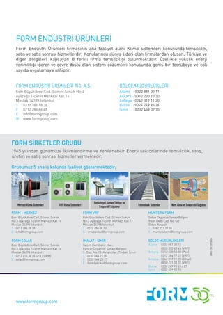 FORM ENDÜSTRİ ÜRÜNLERİ TİC. A.Ş.
Eski Büyükdere Cad. Sümer Sokak No:3
Ayazağa Ticaret Merkezi Kat:16
Maslak 34398 İstanbul
T : 0212 286 18 38
F : 0212 286 66 48
E : info@formgroup.com
W : www.formgroup.com
www.formgroup.com
BÖLGE MÜDÜRLÜKLERİ
Adana : 0322 881 00 11
Ankara : 0312 220 10 30
Antalya : 0242 317 11 20
Bursa : 0224 249 95 26
İzmir : 0232 459 02 70
FORM ENDÜSTRİ ÜRÜNLERİ
Form Endüstri Ürünleri ﬁrmasının ana faaliyet alanı Klima sistemleri konusunda temsilcilik,
satış ve satış sonrası hizmetlerdir. Konularında dünya lideri olan ﬁrmalardan oluşan, Türkiye ve
diğer bölgeleri kapsayan 8 farklı ﬁrma temsilciliği bulunmaktadır. Özellikle yüksek enerji
verimliliği içeren ve çevre dostu olan sistem çözümleri konusunda geniş bir tecrübeye ve çok
sayıda uygulamaya sahiptir.
ÜRÜ-CM-2015-04
 
