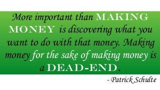 More important than Making 
money is discovering what you 
want to do with that money. Making 
money for the sake of makin...