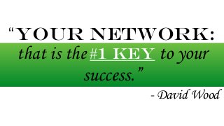 “Your network: 
that is the #1 key to your 
success.” 
- David Wood 
 