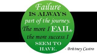 Failure 
is always 
part of the journey. 
The more I fail, 
the more success I 
seem to 
have. 
- Brittney Castro 
 