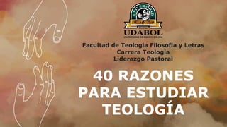 40 RAZONES
PARA ESTUDIAR
TEOLOGÍA
Facultad de Teologia Filosofia y Letras
Carrera Teologia
Liderazgo Pastoral
 