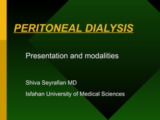 PERITONEAL DIALYSIS Presentation and modalities Shiva Seyrafian MD Isfahan University of Medical Sciences 